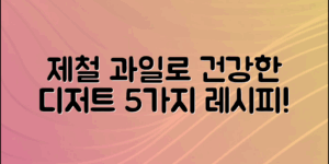 제철과일로 만드는 건강한 디저트 5가지