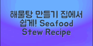 해물탕 끓이는 법: 집에서 손쉽게 즐기는 방법