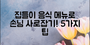 집들이음식메뉴로 손님을 사로잡는 5가지 팁!