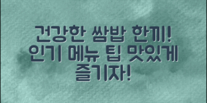 쌈밥으로 건강한 한 끼를! 인기 쌈밥 메뉴와 맛있게 즐기는 방법을 알아보세요.