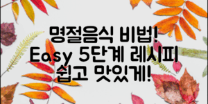 명절음식 만들기의 비법, 쉽게 따라하는 5단계 레시피는?